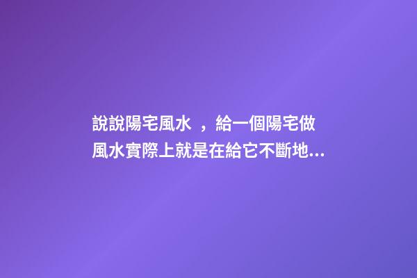 說說陽宅風水，給一個陽宅做風水實際上就是在給它不斷地加分